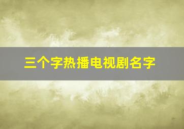 三个字热播电视剧名字