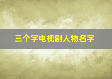 三个字电视剧人物名字