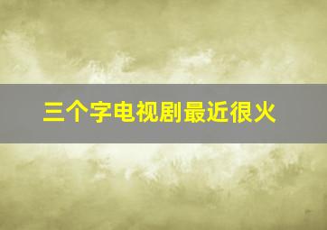 三个字电视剧最近很火