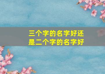 三个字的名字好还是二个字的名字好