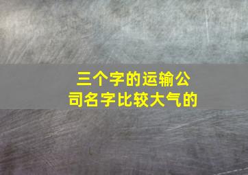 三个字的运输公司名字比较大气的