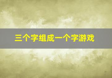 三个字组成一个字游戏