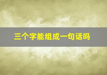 三个字能组成一句话吗