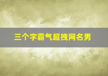 三个字霸气超拽网名男