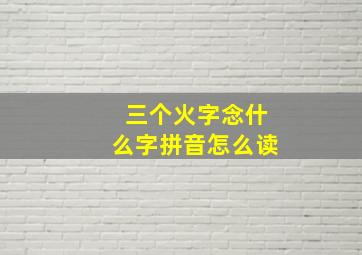 三个火字念什么字拼音怎么读