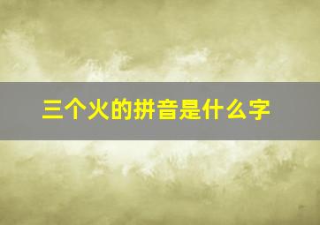 三个火的拼音是什么字