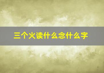 三个火读什么念什么字