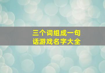 三个词组成一句话游戏名字大全