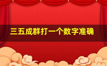 三五成群打一个数字准确