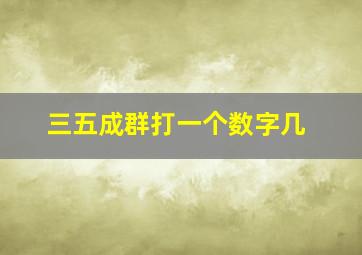 三五成群打一个数字几