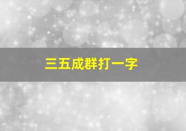 三五成群打一字