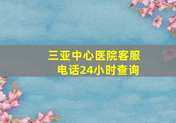 三亚中心医院客服电话24小时查询