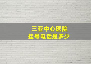 三亚中心医院挂号电话是多少