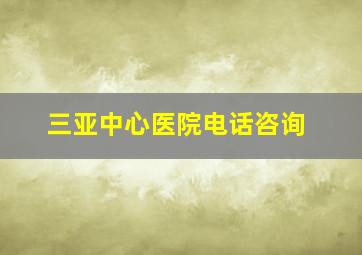 三亚中心医院电话咨询