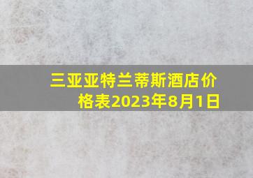 三亚亚特兰蒂斯酒店价格表2023年8月1日