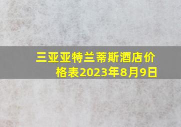 三亚亚特兰蒂斯酒店价格表2023年8月9日