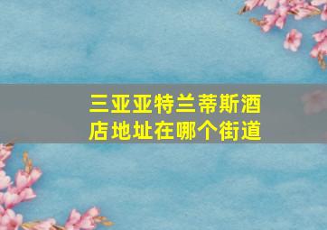 三亚亚特兰蒂斯酒店地址在哪个街道