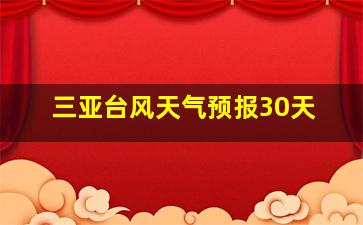 三亚台风天气预报30天