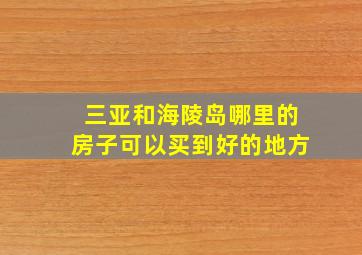 三亚和海陵岛哪里的房子可以买到好的地方