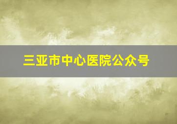 三亚市中心医院公众号