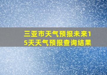 三亚市天气预报未来15天天气预报查询结果