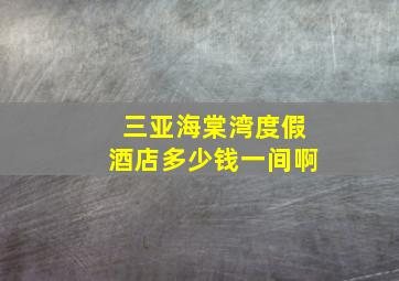 三亚海棠湾度假酒店多少钱一间啊