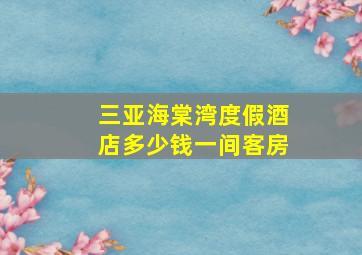 三亚海棠湾度假酒店多少钱一间客房