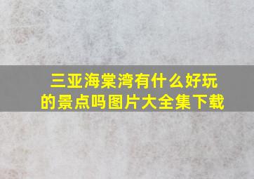 三亚海棠湾有什么好玩的景点吗图片大全集下载