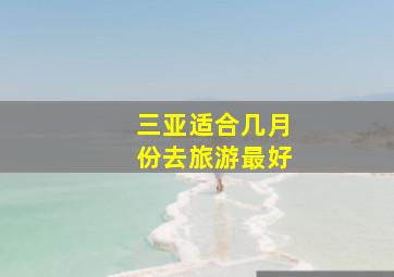 三亚适合几月份去旅游最好