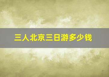 三人北京三日游多少钱