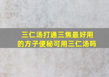 三仁汤打通三焦最好用的方子便秘可用三仁汤吗