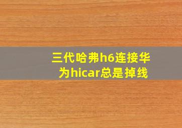 三代哈弗h6连接华为hicar总是掉线