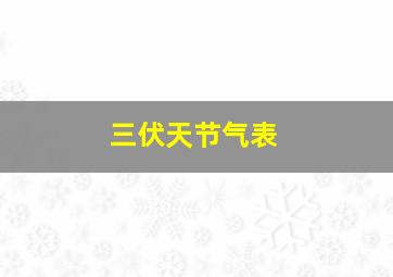 三伏天节气表