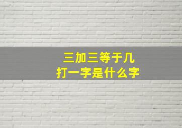 三加三等于几打一字是什么字