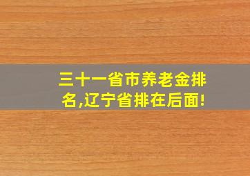 三十一省市养老金排名,辽宁省排在后面!