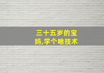 三十五岁的宝妈,学个啥技术