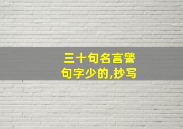 三十句名言警句字少的,抄写