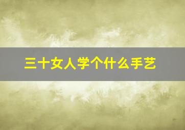 三十女人学个什么手艺