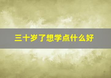 三十岁了想学点什么好