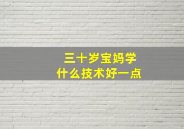 三十岁宝妈学什么技术好一点