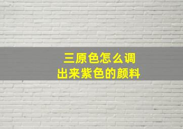 三原色怎么调出来紫色的颜料