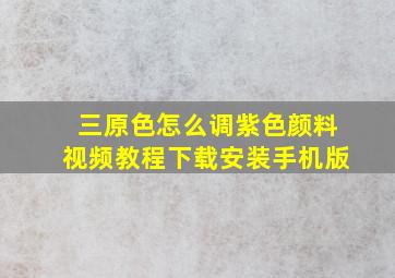 三原色怎么调紫色颜料视频教程下载安装手机版