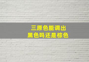 三原色能调出黑色吗还是棕色