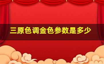 三原色调金色参数是多少