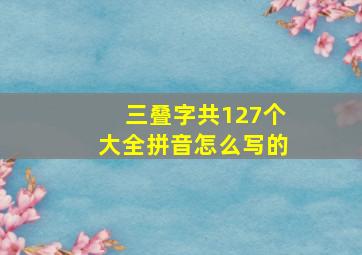 三叠字共127个大全拼音怎么写的