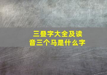 三叠字大全及读音三个马是什么字