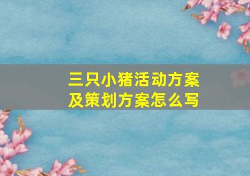 三只小猪活动方案及策划方案怎么写