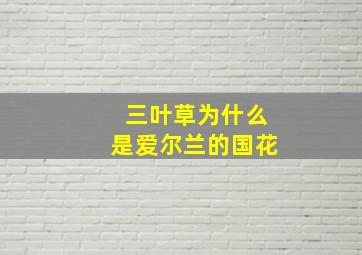 三叶草为什么是爱尔兰的国花