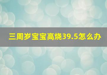 三周岁宝宝高烧39.5怎么办