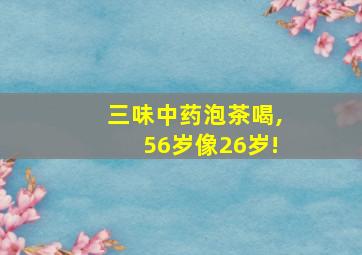 三味中药泡茶喝,56岁像26岁!